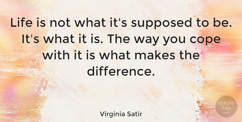 Virginia Satir Quote About Inspirational, Life, Break Up: Life Is Not What Its...