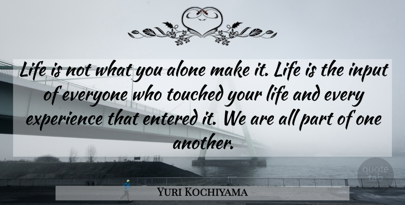 Yuri Kochiyama Quote About Input, Life Is, Touched: Life Is Not What You...