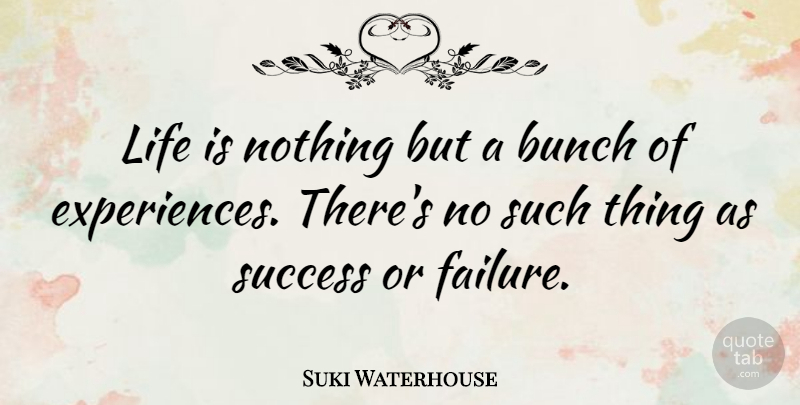 Suki Waterhouse Quote About Life Is, Bunch, Success Or Failure: Life Is Nothing But A...