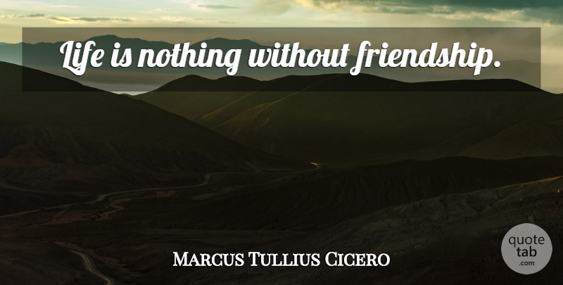 Marcus Tullius Cicero Quote About Love, Inspirational, Friendship: Life Is Nothing Without Friendship...