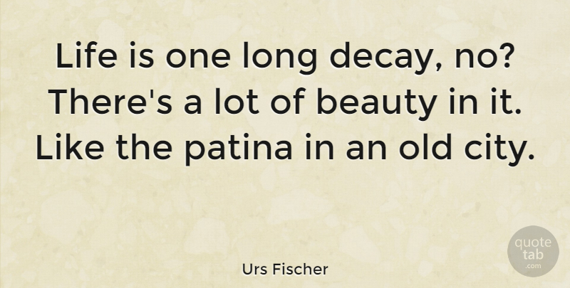Urs Fischer Quote About Cities, Long, Decay: Life Is One Long Decay...