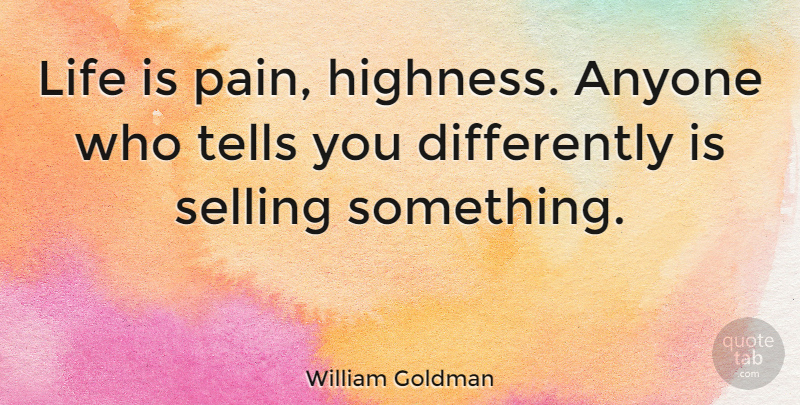 William Goldman Quote About Life, Pain, Selling: Life Is Pain Highness Anyone...