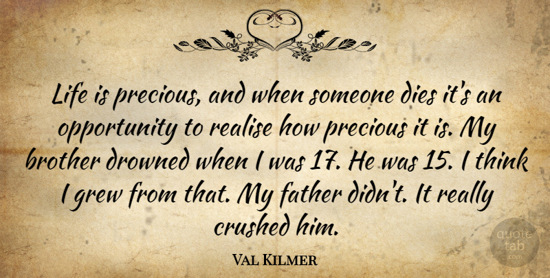 Val Kilmer Quote About Brother, Father, Opportunity: Life Is Precious And When...