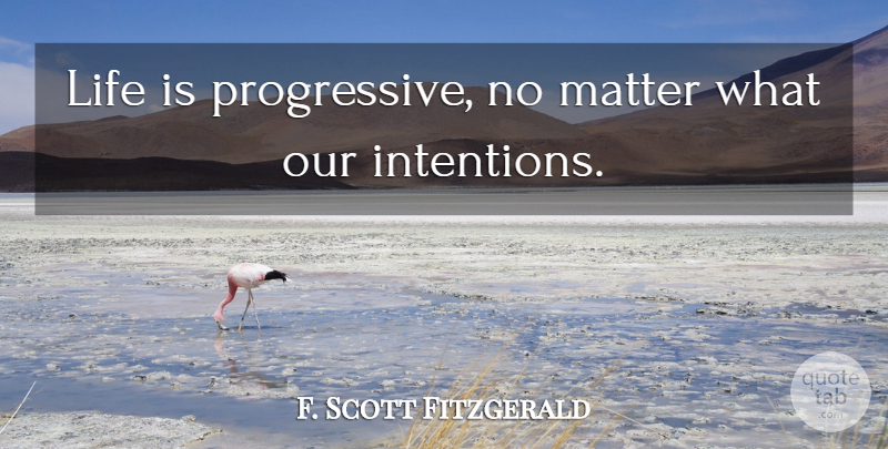 F. Scott Fitzgerald Quote About Matter, Life Is, Progressive: Life Is Progressive No Matter...