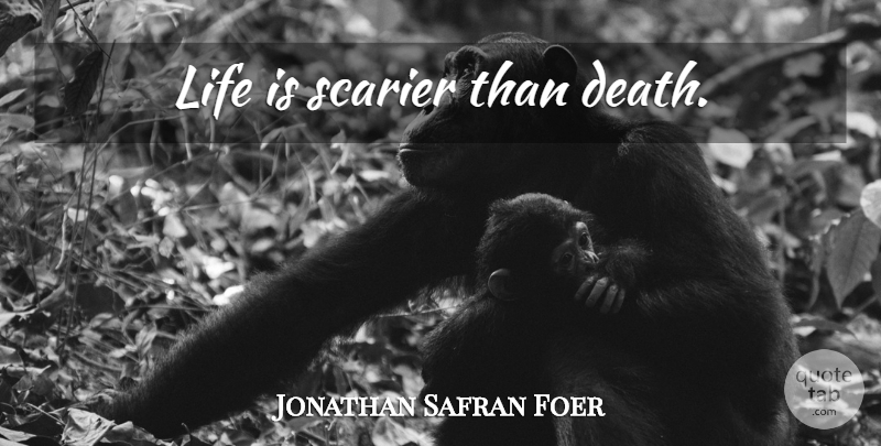 Jonathan Safran Foer Quote About Life Is: Life Is Scarier Than Death...