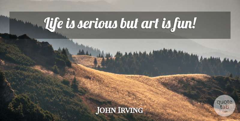 John Irving Quote About Life, Art, Fun: Life Is Serious But Art...