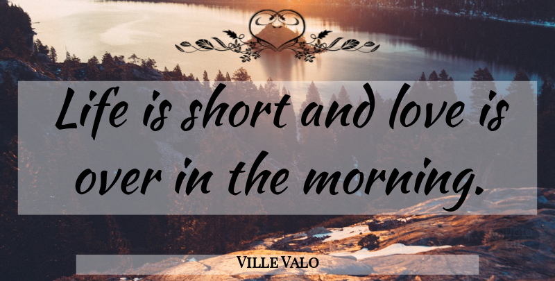 Ville Valo Quote About Morning, Life Is Short, Love Is: Life Is Short And Love...