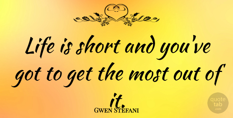 Gwen Stefani Quote About Life Is Short, Life Is: Life Is Short And Youve...