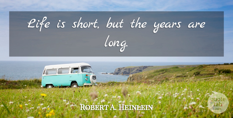 Robert A. Heinlein Quote About Life Is Short, Years, Long: Life Is Short But The...