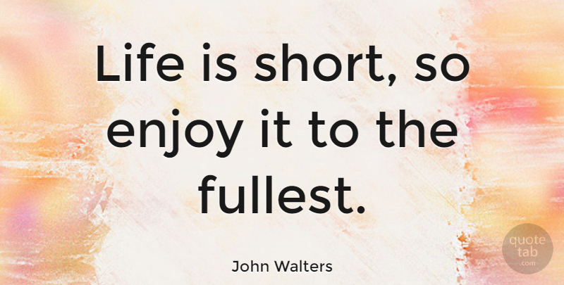 John Walters Quote About Funny, Life, Enjoy: Life Is Short So Enjoy...