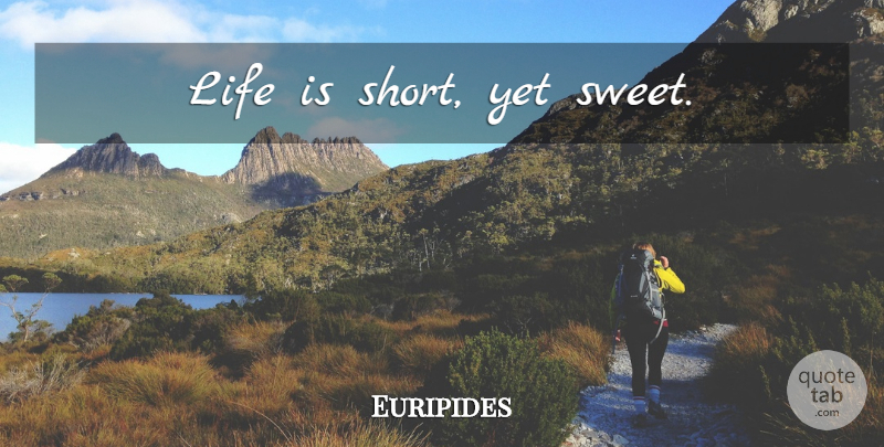 Euripides Quote About Life, Sweet, Life Is Short: Life Is Short Yet Sweet...