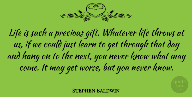 Stephen Baldwin Quote About May, Next, Life Is: Life Is Such A Precious...