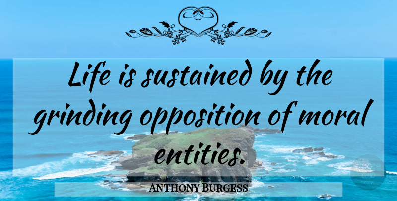 Anthony Burgess Quote About Opposites, Moral, Life Is: Life Is Sustained By The...