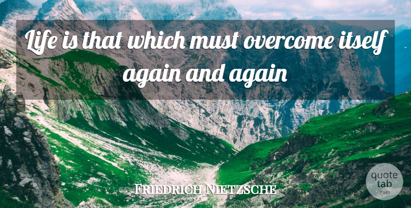 Friedrich Nietzsche Quote About Overcoming, Life Is, Again And Again: Life Is That Which Must...