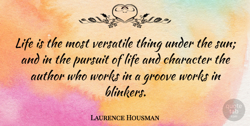 Laurence Housman Quote About Author, Character, Groove, Life, Pursuit: Life Is The Most Versatile...