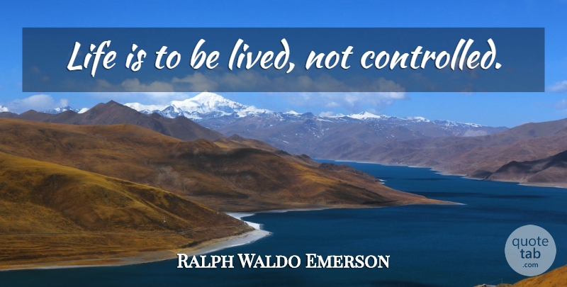 Ralph Waldo Emerson Quote About Life Is, Controlled: Life Is To Be Lived...