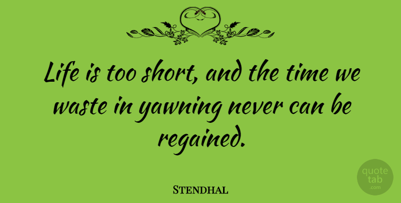 Stendhal Quote About Life, Yawning, Waste: Life Is Too Short And...