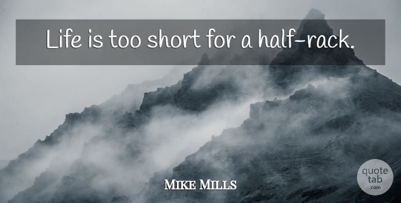 Mike Mills Quote About Life Is Too Short, Half, Racks: Life Is Too Short For...
