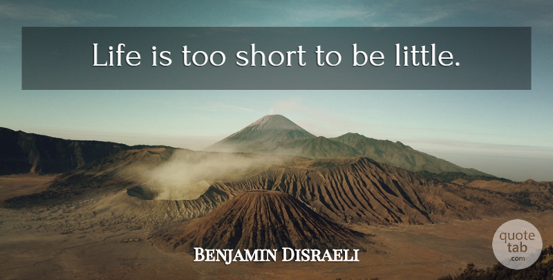 Benjamin Disraeli Quote About Inspirational, Life, Littles: Life Is Too Short To...