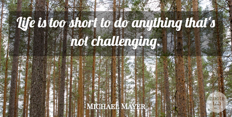 Michael Mayer Quote About Life Is Too Short, Life Is Short, Challenges: Life Is Too Short To...