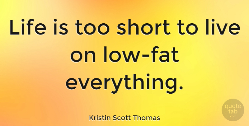 Kristin Scott Thomas Quote About Life Is Too Short, Life Is Short, Life Being Short: Life Is Too Short To...