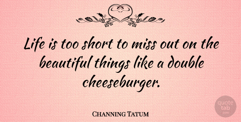 Channing Tatum Quote About Beautiful, Life Is Too Short, Missing: Life Is Too Short To...