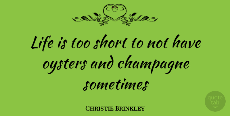 Christie Brinkley Quote About Life Is Too Short, Oysters, Sometimes: Life Is Too Short To...