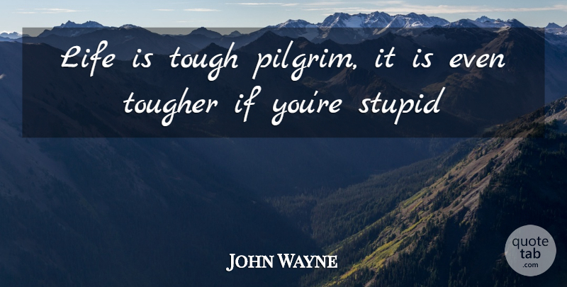 John Wayne: Life is tough pilgrim, it is even tougher if ...