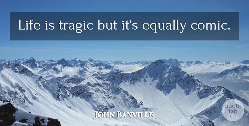 John Banville Quote About Life Is, Comic, Tragic: Life Is Tragic But Its...