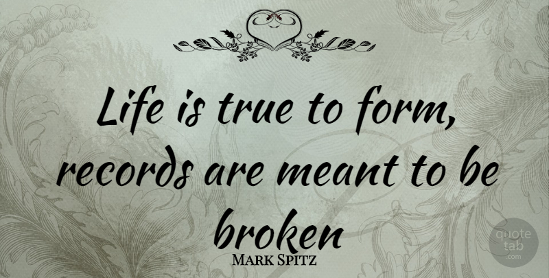 Mark Spitz Quote About Broken, Records, Life Is: Life Is True To Form...