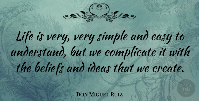 Don Miguel Ruiz Quote About Beliefs, Complicate, Easy, Life: Life Is Very Very Simple...