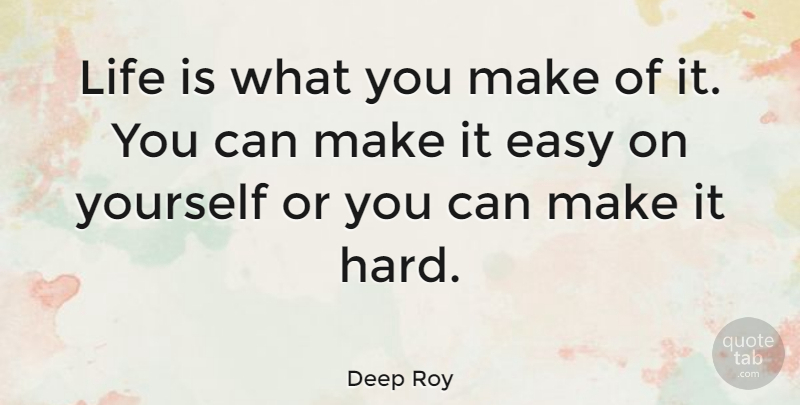 Deep Roy Quote About Life Is, Easy, Hard: Life Is What You Make...
