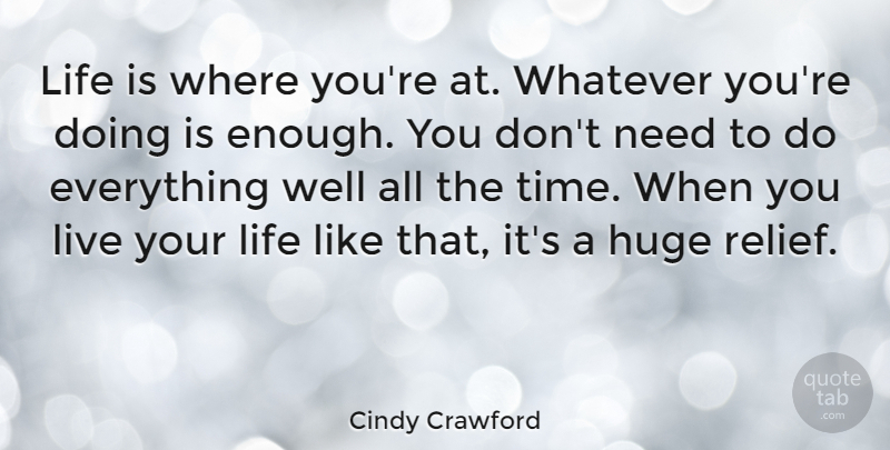 Cindy Crawford Quote About Live Your Life, Relief, Needs: Life Is Where Youre At...