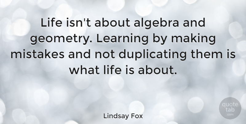 Lindsay Fox Quote About Mistake, Life Is, Algebra: Life Isnt About Algebra And...