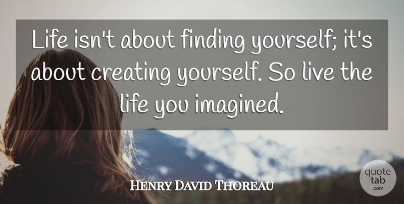 Henry David Thoreau Quote About Live Life, Creating, Finding Yourself: Life Isnt About Finding Yourself...