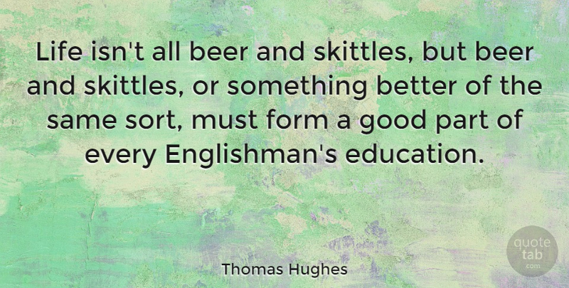 Thomas Hughes Quote About Beer, Form, Good, Life: Life Isnt All Beer And...