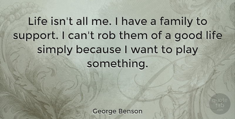George Benson Quote About Family, Good, Life, Rob, Simply: Life Isnt All Me I...