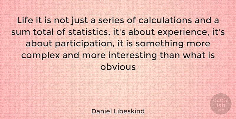 Daniel Libeskind Quote About Interesting, Statistics, Obvious: Life It Is Not Just...