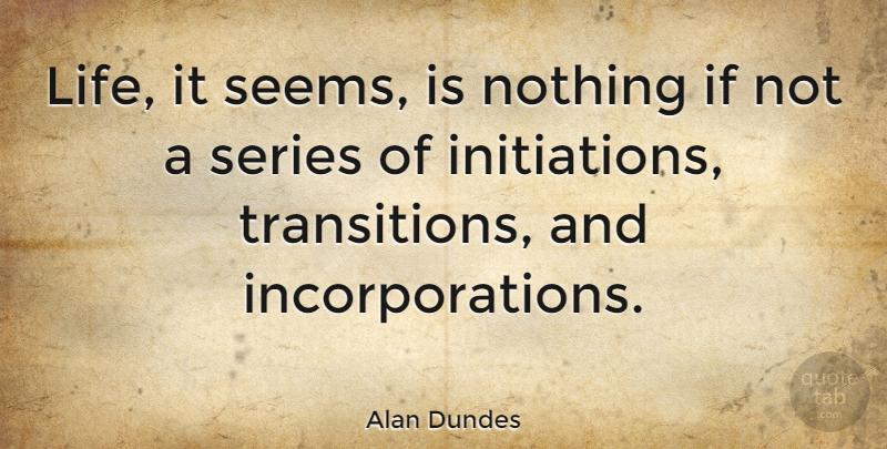 Alan Dundes Quote About Transition, Incorporation, Seems: Life It Seems Is Nothing...