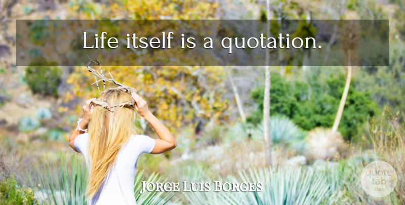 Jorge Luis Borges Quote About Inspirational, Life, Book: Life Itself Is A Quotation...