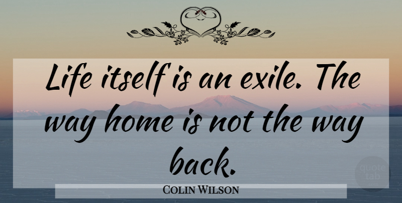 Colin Wilson Quote About Home, Way, Exile: Life Itself Is An Exile...