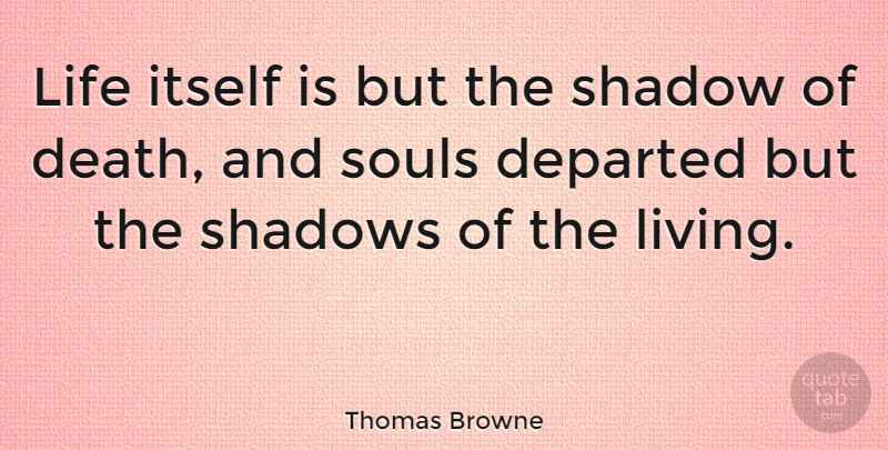 Thomas Browne Quote About Shadow Of Death, Soul, Departed: Life Itself Is But The...