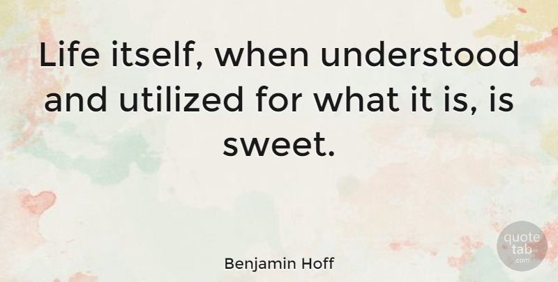 Benjamin Hoff Quote About Sweet, Tao Of Pooh, Understood: Life Itself When Understood And...