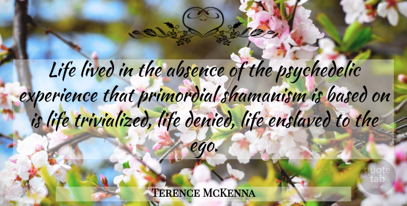 Terence McKenna Quote About Ego, Psychedelic, Absence: Life Lived In The Absence...