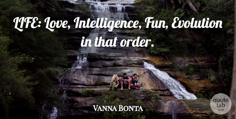 Vanna Bonta Quote About Evolution: Life Love Intelligence Fun Evolution...