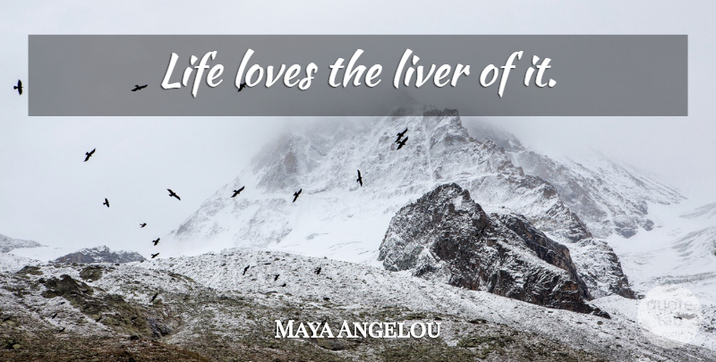 Maya Angelou Quote About Inspirational, Life, Spiritual: Life Loves The Liver Of...