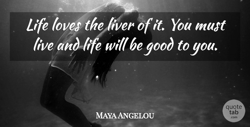 Maya Angelou Quote About Love Life, Be Good, Liver: Life Loves The Liver Of...