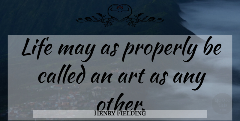 Henry Fielding Quote About Art, May: Life May As Properly Be...