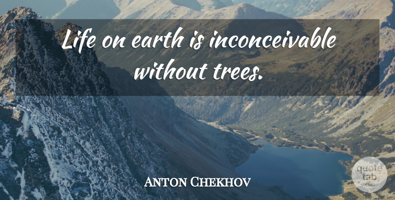 Anton Chekhov Quote About Tree, Earth, Forests: Life On Earth Is Inconceivable...