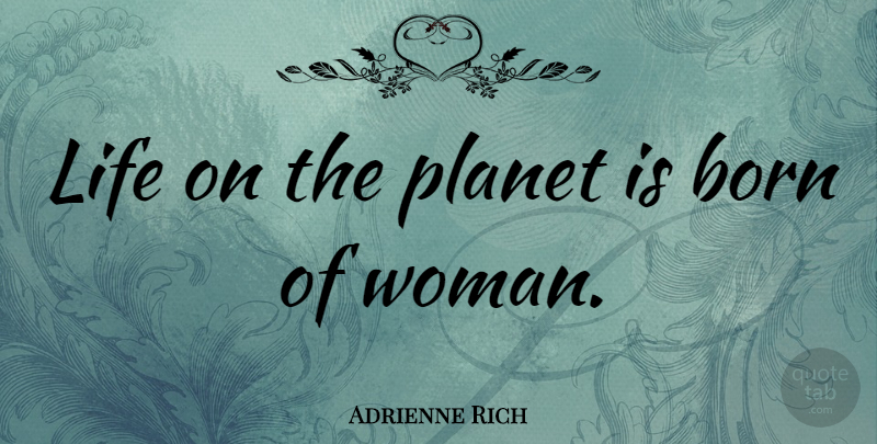 Adrienne Rich Quote About Inspirational Life, Rich Life, Planets: Life On The Planet Is...